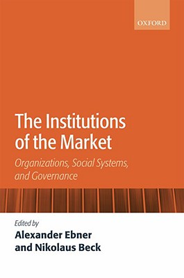 The Institutions of the Market: Organizations, Social Systems, and Governance [Paperback] Ebner, Alexander and Beck, Nikolaus