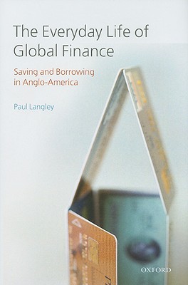 The Everyday Life of Global Finance: Saving and Borrowing in Anglo-America [Hardcover] Langley, Paul