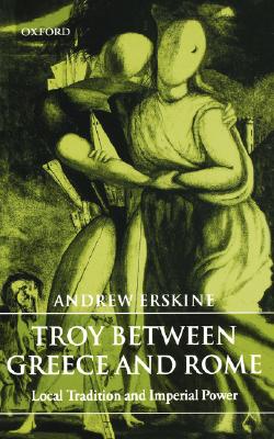 TROY BETWEEN GREECE AND ROME Local Tradition and Imperial Power