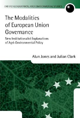 The Modalities of European Union Governance: New Institutionalist Explanations of Agri-Environment Policy (Oxford Geographical and Environmental Studies Series)