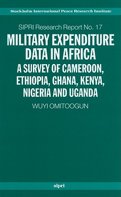 Military Expenditure Data in Africa: A Survey of Cameroon, Ethiopia, Ghana, Kenya, Nigeria and Uganda (SIPRI Research Reports)