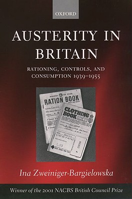 Austerity in Britain: Rationing, Controls, and Consumption, 1939-1955 [Paperback] Zweiniger-Bargielowska, Ina
