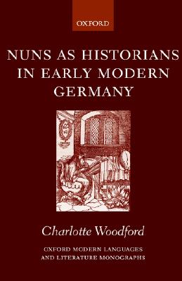 Nuns As Historians in Early Modern Germany (Oxford Modern Languages and Literature Monographs)