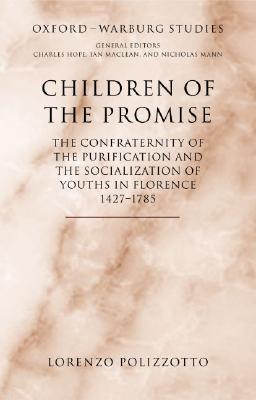 Children of the Promise: The Confraternity of the Purification and the Socialization of Youths in Florence, 1427-1785 (Oxford-Warburg Studies) [Hardcover] Polizzotto, Lorenzo
