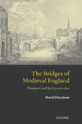 The Bridges of Medieval England: Transport and Society 400-1800 (Oxford Historical Monographs)