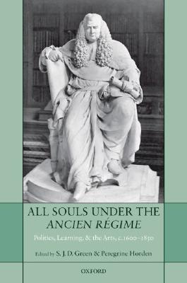 All Souls under the Ancien Rgime: Politics, Learning, and the Arts, c.1600-1850