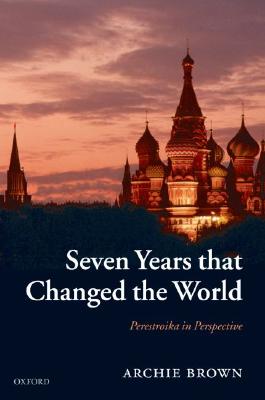 Seven Years that Changed the World: Perestroika in Perspective Brown, Archie