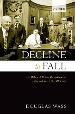 Decline to Fall: The Making of British Macro-economic Policy and the 1976 IMF Crisis [Hardcover] Wass, Douglas
