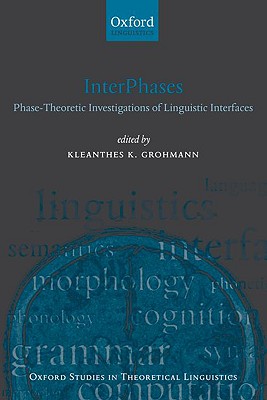 InterPhases: Phase-Theoretic Investigations of Linguistic Interfaces (Oxford Studies in Theoretical Linguistics, 21) [Hardcover] Grohmann, Kleanthes K.