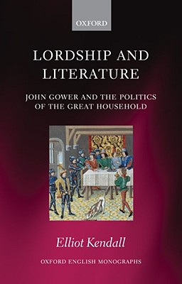 Lordship and Literature: John Gower and the Politics of the Great Household (Oxford English Monographs)