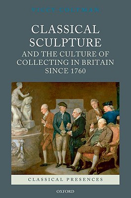 Classical Sculpture and the Culture of Collecting in Britain since 1760 (Classical Presences)