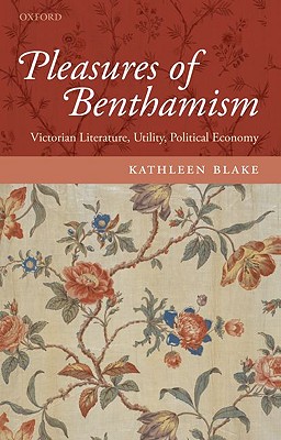 The Pleasures of Benthamism: Victorian Literature, Utility, Political Economy [Hardcover] Blake, Kathleen