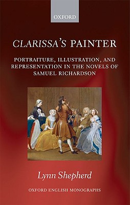 Clarissa's Painter: Portraiture, Illustration, and Representation in the Novels of Samuel Richardson (Oxford English Monographs) [Hardcover] Shepherd, Lynn