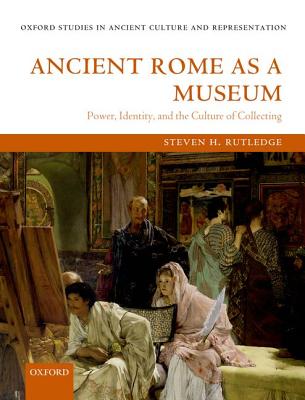 ANCIENT ROME AS A MUSEUM Power, Identity, and the Culture of Collecting
