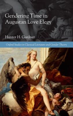 Image for Gendering Time in Augustan Love Elegy (Oxford Studies in Classical Literature and Gender Theory)