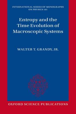 Entropy and the Time Evolution of Macroscopic Systems (International Series of Monographs on Physics)