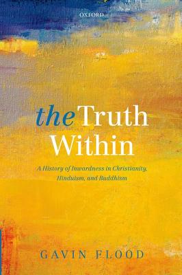 The Truth Within: A History of Inwardness in Christianity, Hinduism, and Buddhism [Hardcover] Flood, Gavin