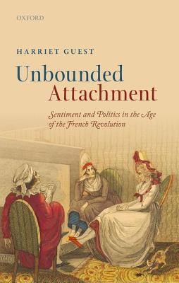 Unbounded Attachment: Sentiment and Politics in the Age of the French Revolution [Hardcover] Guest, Harriet H.