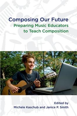 Image for Composing Our Future: Preparing Music Educators to Teach Composition