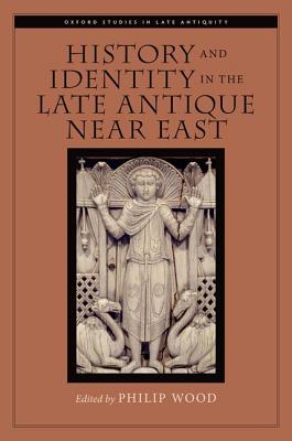 History and Identity in the Late Antique Near East (Oxford Studies in Late Antiquity) [Hardcover] Wood, Philip
