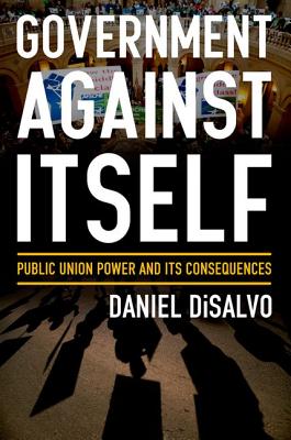 Image for Government against Itself: Public Union Power and Its Consequences Government against Itself: Public Union Power and Its Consequences