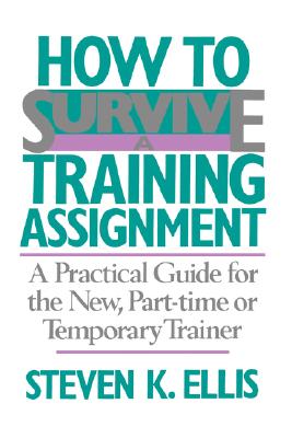 How to Survive a Training Assignment a Practical Guide for the New, Part-Time Or Temporary Trainer