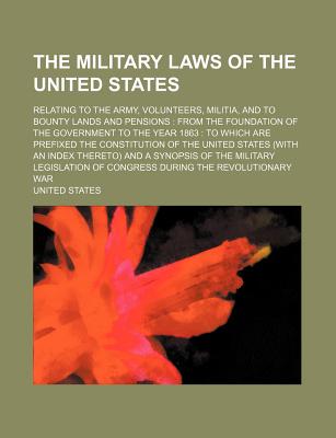 The military laws of the United States; relating to the army, volunteers, militia, and to bounty lands and pensions from the foundation of the . of the United States (with an index thereto