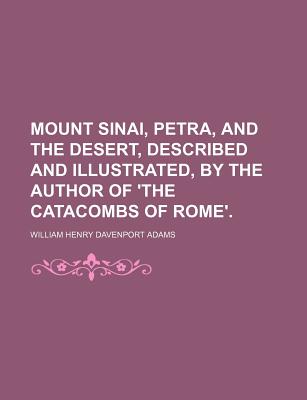 Mount Sinai, Petra, and the Desert, Described and Illustrated, by the Author of 'The Catacombs of Rome'.