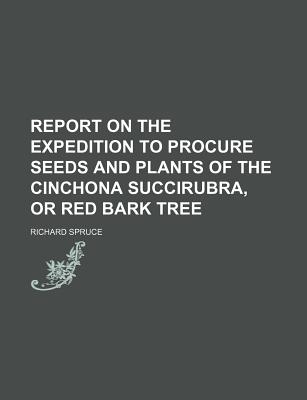 Report on the Expedition to Procure Seeds and Plants of the Cinchona Succirubra, or Red Bark Tree