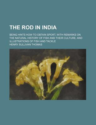 The rod in India; being hints how to obtain sport, with remarks on the natural history of fish and their culture, and illustrations of fish and tackle