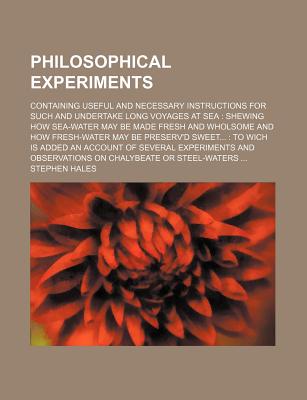 Philosophical experiments; containing useful and necessary instructions for such and undertake long voyages at sea shewing how sea-water may be made . to wich is added an account of several exp
