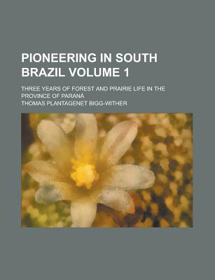 Pioneering in south Brazil; Three years of forest and prairie life in the province of Paran Volume 1