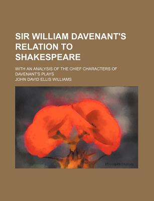 Sir William Davenant's relation to Shakespeare; with an analysis of the chief characters of Davenant's plays