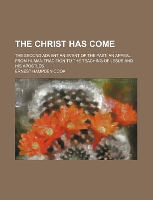 The Christ Has Come; The Second Advent an Event of the Past. an Appeal From Human Tradition to the Teaching of Jesus and His Apostles