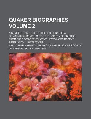 Quaker biographies; a series of sketches, chiefly biographical, concerning members of gthe Society of Friends, from the seventeenth century to more recent times With illustrations Volume 2