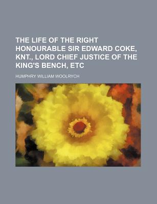 The Life of the Right Honourable Sir Edward Coke, Knt., Lord Chief Justice of the King's Bench, Etc
