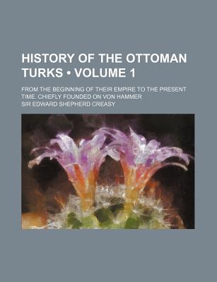 History of the Ottoman Turks (Volume 1); From the Beginning of Their Empire to the Present Time. Chiefly Founded on Von Hammer