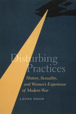 Disturbing Practices: History, Sexuality, and Women's Experience of Modern War