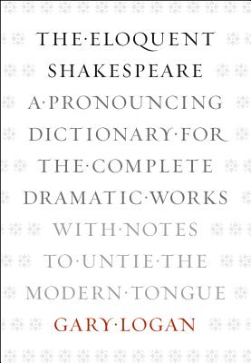 The Eloquent Shakespeare: A Pronouncing Dictionary for the Complete Dramatic Works with Notes to Untie the Modern Tongue
