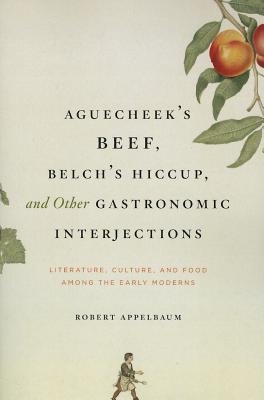 Aguecheek's Beef, Belch's Hiccup, and Other Gastronomic Interjections: Literature, Culture, and Food Among the Early Moderns Image for Aguecheek's Beef, Belch's Hiccup, and Other Gastronomic Interjections: Literature, Culture, and Food Among the Early Moderns