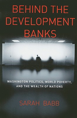 Behind the Development Banks: Washington Politics, World Poverty, and the Wealth of Nations