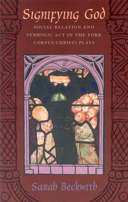 Image for Signifying God: Social Relation and Symbolic Act in the York Corpus Christi Plays