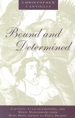 Bound and Determined: Captivity, Culture-Crossing, and White Womanhood from Mary Rowlandson to Patty Hearst (Women in Culture and Society)