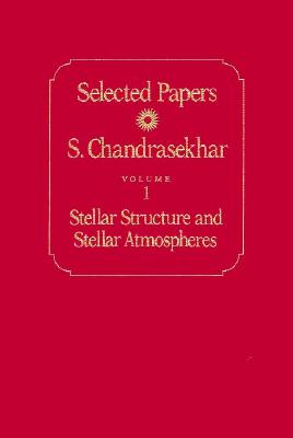 Selected Papers, Volume 1: Stellar Structure and Stellar Atmospheres (Selected Papers / S. Chandrasekhar)