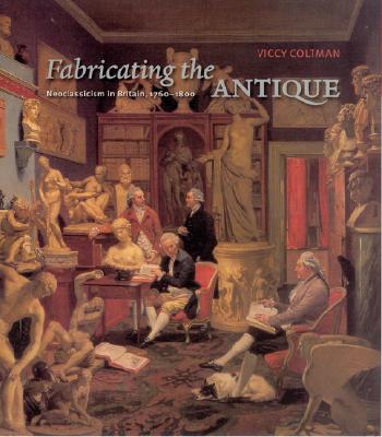 FABRICATING THE ANTIQUE Neoclassicism in Britain, 1760-1800