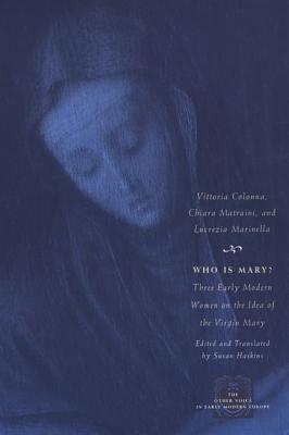 Who Is Mary: Three Early Modern Women on the Idea of the Virgin Mary (The Other Voice in Early Modern Europe)