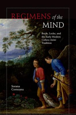 Regimens of the Mind: Boyle, Locke, and the Early Modern Cultura Animi Tradition