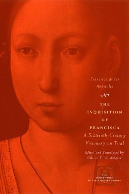 The Inquisition of Francisca: A Sixteenth-Century Visionary on Trial (The Other Voice in Early Modern Europe)