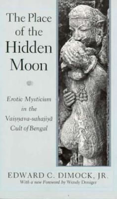 The Place of the Hidden Moon: Erotic Mysticism in the Vaisnava-Sahajiya Cult of Bengal