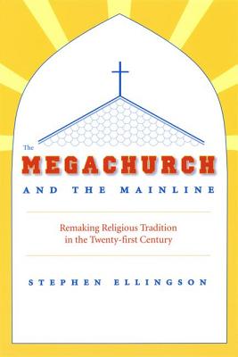 The Megachurch and the Mainline: Remaking Religious Tradition in the Twenty-first Century